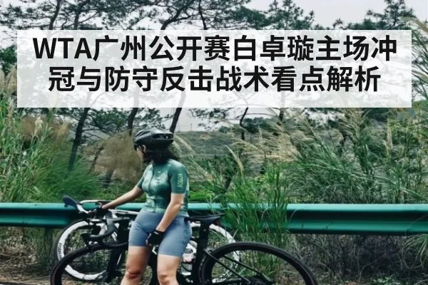 WTA广州公开赛白卓璇主场冲冠与防守反击战术看点解析
