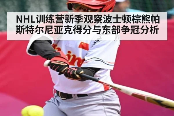 NHL训练营新季观察波士顿棕熊帕斯特尔尼亚克得分与东部争冠分析