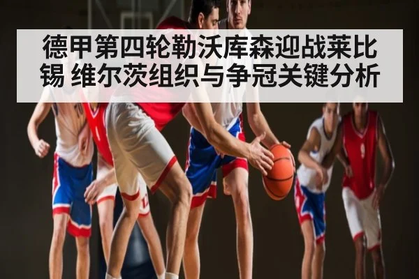 德甲第四轮勒沃库森迎战莱比锡 维尔茨组织与争冠关键分析