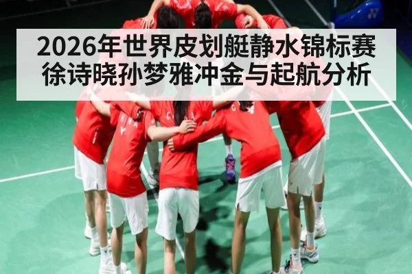 2026年世界皮划艇静水锦标赛 徐诗晓孙梦雅冲金与起航分析