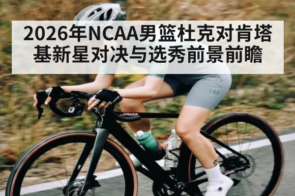 2026年NCAA男篮杜克对肯塔基新星对决与选秀前景前瞻