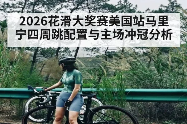 2026花滑大奖赛美国站马里宁四周跳配置与主场冲冠分析